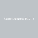 Как снять генератор ВАЗ-2115 пошаговая инструкция