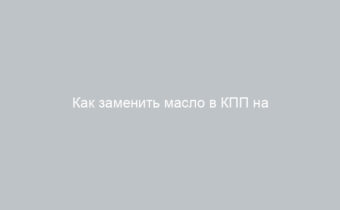 Как заменить масло в КПП на Лада Гранта с тросовым приводом пошаговая инструкция