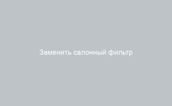 Заменить салонный фильтр лада гранта лифтбек как