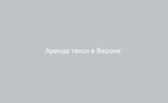 Аренда такси в Вероне: Почему это лучший выбор